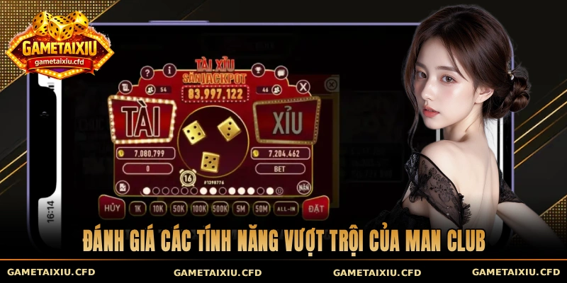 Đánh giá các tính năng vượt trội của Man Club