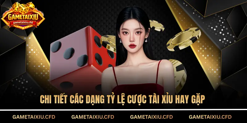 Chi tiết các dạng tỷ lệ cược tài xỉu hay gặp