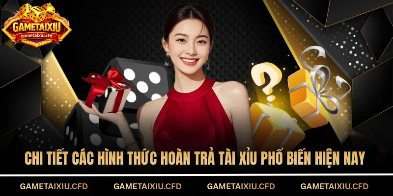 Chi tiết các hình thức hoàn trả tài xỉu phổ biến hiện nay