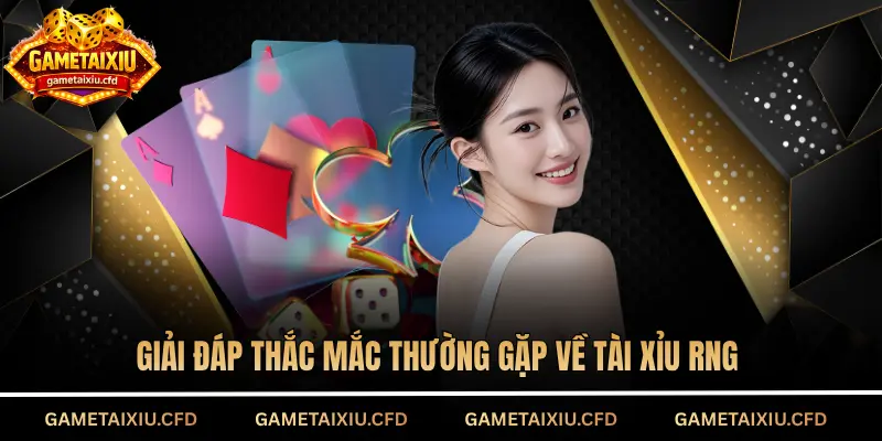 Giải đáp thắc mắc thường gặp về tài xỉu RNG