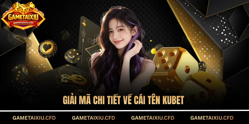 Giải mã chi tiết về cái tên KUBET