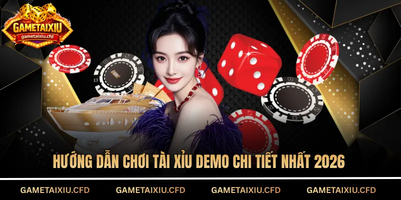 Hướng dẫn chơi tài xỉu Demo chi tiết nhất 2026