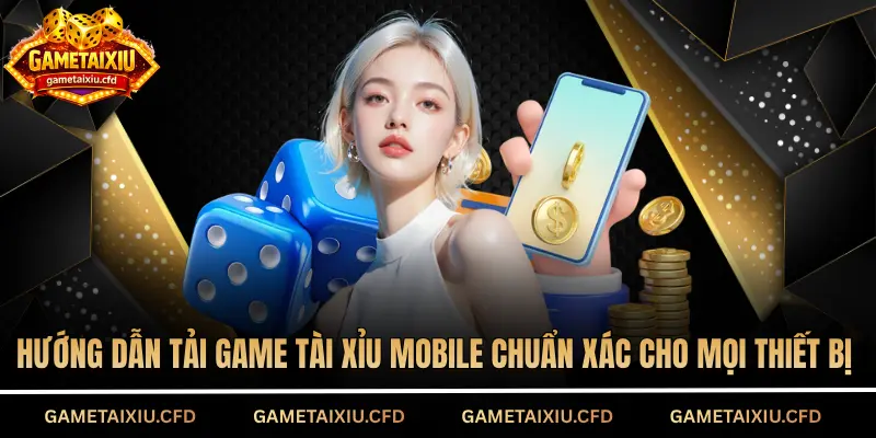 Hướng dẫn tải game tài xỉu mobile chuẩn xác cho mọi thiết bị