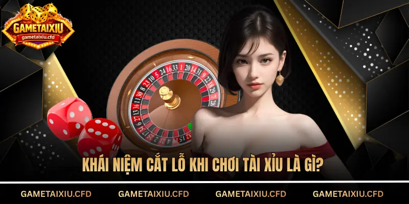 Khái niệm cắt lỗ khi chơi tài xỉu là gì?