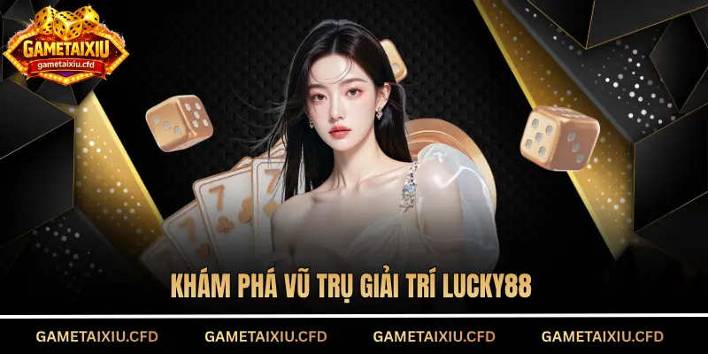Khám phá vũ trụ giải trí Lucky88