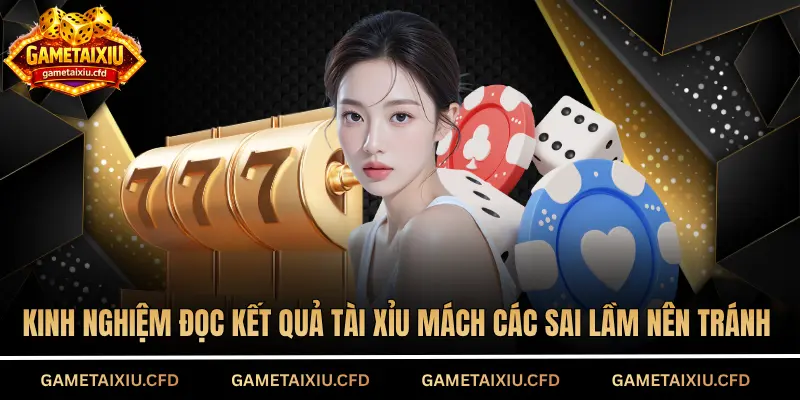 Kinh nghiệm đọc kết quả tài xỉu mách các sai lầm nên tránh