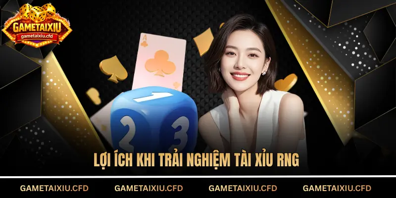 Lợi ích khi trải nghiệm tài xỉu RNG
