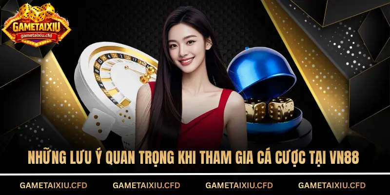 Những lưu ý quan trọng khi tham gia cá cược tại VN88