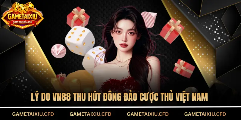 Lý do VN88 thu hút đông đảo cược thủ Việt Nam