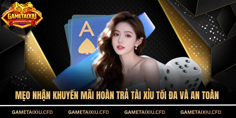 Mẹo nhận khuyến mãi hoàn trả tài xỉu tối đa và an toàn