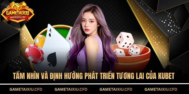 Tầm nhìn và định hướng phát triển tương lai của KUBET