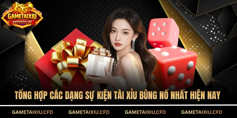 Tổng hợp các dạng sự kiện tài xỉu bùng nổ nhất hiện nay