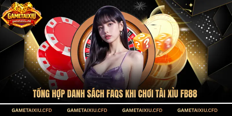 Tổng hợp danh sách FAQs khi chơi tài xỉu FB88