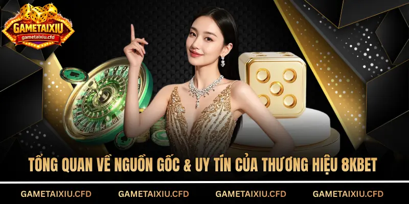 Tổng quan về nguồn gốc & uy tín của thương hiệu 8KBET