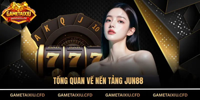 Tổng quan về nền tảng Jun88 