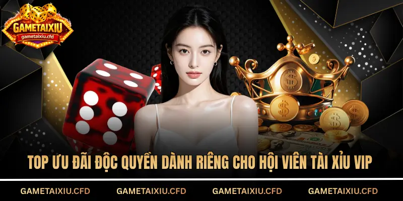 Top ưu đãi độc quyền dành riêng cho hội viên tài xỉu VIP