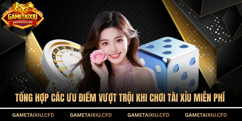Tổng hợp các ưu điểm vượt trội khi chơi tài xỉu miễn phí