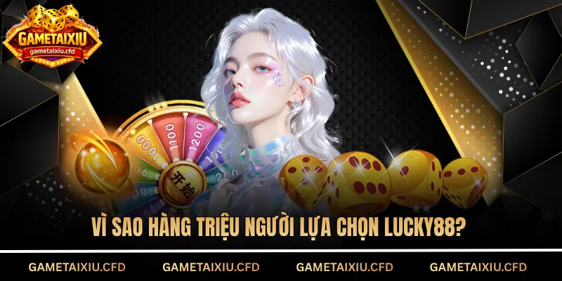 Vì sao hàng triệu người lựa chọn Lucky88?